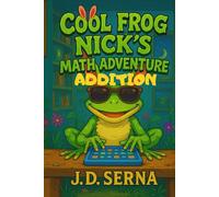 Cool Frog Nick’s Math Adventure (Addition): Where Numbers Leap, Giggles Echo, And Learning Feels Like Play! (Cool Frog Nick’s Adventures For Kids Ages 6 To 10)