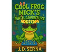 Cool Frog Nick’s Math Adventure (Addition): Where Numbers Leap, Giggles Echo, And Learning Feels Like Play!: 2 (Cool Frog Nick’s Adventures For Kids Ages 6 To 10)