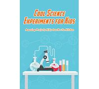 Cool Science Experiments for Kids: Amazing Projects Kids Can Do In Kitchen: Science Experiments For Kids