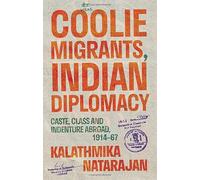 Coolie Migrants, Indian Diplomacy: Caste, Class and Indenture Abroad, 1914-67