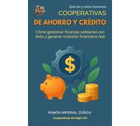 Cooperativas de Ahorro y Crédito: Cómo gestionar finanzas solidarias con éxito y generar inclusión financiera real (Cooperativas del siglo XXI)