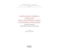Cooperazione, impresa e mercato nella transizione verso un'economia sostenibile. Scritti in memoria del professor Francesco Cavazzuti (Seminario giuridico della Università di Bologna)