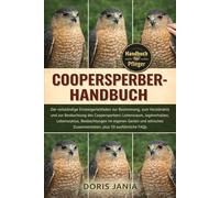 COOPERSPERBER-HANDBUCH: Der vollständige Einsteigerleitfaden zur Bestimmung, zum Verständnis und zur Beobachtung des Coopersperbers: Lebensraum, ... im eigenen Garten und ethisches Zusammenleben