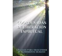 Coordenadas de Liberación Espiritual: Una guía para trascender el sufrimiento humano