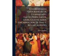 Coordenadas Geogràficas De Guanajuato, Gachupines, Lagos, Leon, Guadalajara, Encarnacion De Diaz Y Aguascalientes