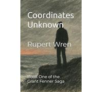 Coordinates Unknown: Book 1 of the Grant Fenner Saga