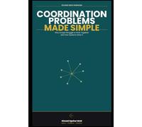 Coordination Problems Made Simple: Why Groups Struggle to Work Together-and How Systems Solve It (The Made Simple Framework: Clear thinking for complex systems.)