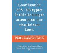 Coordination SPS : Décrypter le rôle de chaque acteur pour une sécurité sans faute.: À l’usage de tous les acteurs du BT pour comprendre la mission du coordonnateur SPS.