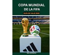 COPA MUNDIAL DE LA FIFA GUÍA DE VIAJE 2026: Una guía de viaje completa para Estados Unidos, Canadá y México: estadios, entradas, itinerarios por las ... y experiencias locales para una aventura inol