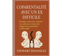 COPARENTALITÉ AVEC UN EX DIFFICILE: Protéger votre paix, soutenir vos enfants et rester fort malgré une parentalité conflictuelle
