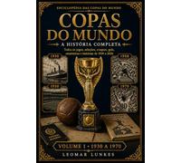 Copas do Mundo - A História Completa - Volume 1: Todos os jogos, seleções, craques, gols, estatísticas e histórias de 1930 a 2026 (Enciclopédia das Copas do Mundo)
