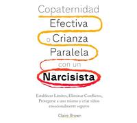 Copaternidad Efectiva o Crianza Paralela con un Narcisista: Establecer Límites, Eliminar Conflictos, Protegerse a uno mismo y criar niños emocionalmente seguros