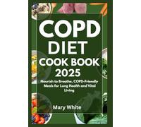COPD Diet Cookbook 2025: Nourish to Breathe, COPD-Friendly Meals for Lung Health and Vital Living
