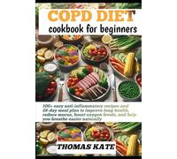COPD DIET COOKBOOK FOR BEGINNERS: 100+ easy anti-inflammatory recipes and 28-day meal plan to improve lung health, reduce mucus, boost oxygen levels, and help you breathe easier naturally