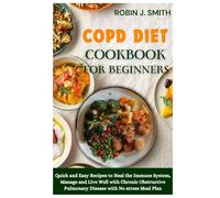 COPD Diet Cookbook for Beginners.: Quick and Easy Recipes to Heal the Immune System, Manage and Live Well With Chronic Obstructive Pulmonary Disease With No Stress Meal Plan.