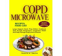 COPD MICROWAVE RECIPES, FOOD LIST (30 Day Weekly Meal Plan: Lungs Support Quick Prep Dishes Cookbook That Provide Respiratory Congestion Relief And Help Manage Emphysema Disease
