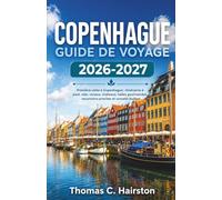 COPENHAGUE GUIDE DE VOYAGE 2026-2027: Première visite à Copenhague avec itinéraires à pied, vélo, canaux, châteaux, halles gourmandes, excursions proches et conseils budget