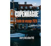COPENHAGUE Guide de voyage 2026: Où aller, manger et ressentir l'âme de Copenhague - Des châteaux royaux aux marchés de rue de Nyhavn, Tivoli, Christianshavn et Vesterbro