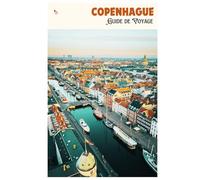 Copenhague Guide de Voyage: Attractions, musées, gastronomie, hébergement, excursions et itinéraires