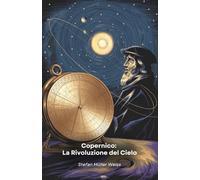 Copernico: La Rivoluzione del Cielo: Un viaggio attraverso la vita del genio che cambiò per sempre la nostra visione dell'universo