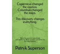Copernicus changed the cosmos. Columbus changed the maps. This discovery changes everything.: Resolving quantum paradoxes and redefining life as science contradicts its own assumptions.