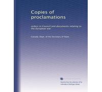Copies of proclamations: orders in Council and documents relating to the European war