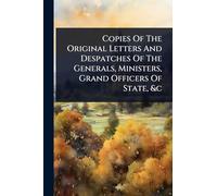 Copies Of The Original Letters And Despatches Of The Generals, Ministers, Grand Officers Of State, &c