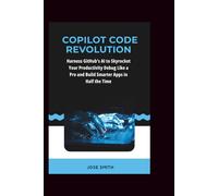 Copilot Code Revolution: Harness GitHub's AI to Skyrocket Your Productivity, Debug Like a Pro, and Build Smarter Apps in Half the Time