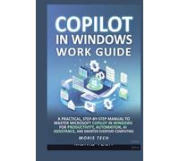 COPILOT IN WINDOWS WORK GUIDE: A PRACTICAL, STEP-BY-STEP MANUAL TO MASTER MICROSOFT COPILOT IN WINDOWS FOR PRODUCTIVITY, AUTOMATION, AI ASSISTANCE, AND SMARTER EVERYDAY COMPUTING