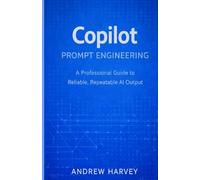 Copilot Prompt Engineering: A Professional Guide to Reliable, Repeatable AI Output: 3