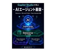 ゼロから触ってわかった！Copilot Studioで学ぶ業務AIエージェント基盤 Dataverse・Microsoft Fabric・Power Automateの基礎