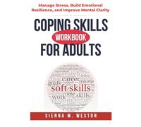 Coping Skills Workbook for Adults: Manage Stress, Build Emotional Resilience, and Improve Mental Clarity with Practical Tools & Guided Exercises