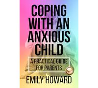 COPING WITH AN ANXIOUS CHILD: A PRACTICAL GUIDE FOR PARENTS