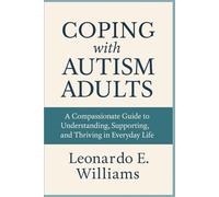 Coping with Autism Adults: A Compassionate Guide to Understanding, Supporting, and Thriving in Everyday Life
