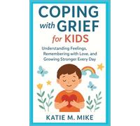 Coping with Grief for Kids: Understanding Feelings, Remembering with Love, and Growing Stonger Every Day.