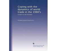 Coping with the dynamics of world trade in the 1980's: A report to the President