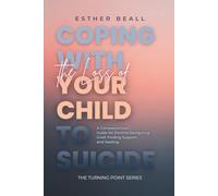 Coping with the Loss of Your Child to Suicide: A Compassionate Guide for Parents navigating Grief, Finding Support and Healing (The Turning Point Series)