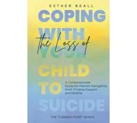 Coping With the Loss of Your Child to Suicide: A Compassionate Guide for Parents Navigating Grief, Finding Support and Healing (The Turning Point Series)