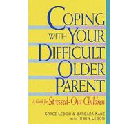 Coping with Your Difficult Older Parent: A Guide for Stressed Out Children