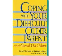 Coping with Your Difficult Older Parent: A Guide for Stressed Out Children
