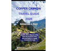 COPPER CANYON TRAVEL GUIDE 2025: Ride the Rails, Hike the Cliffs, Meet the Rarámuri: Your Ultimate Guide to Copper Canyon’s Wonders