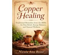 Copper Healing: Traditional Remedies from the 1800s for Pain Relief, Energy Balance, and Natural Wellness