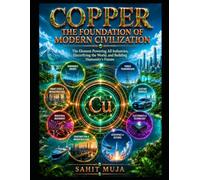 COPPER: THE FOUNDATION OF MODERN CIVILIZATION: The Element Powering All Industries, Electrifying the World, and Building Humanity’s Future