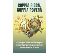 Coppia ricca, coppia povera.: 101 consigli di educazione e intelligenza finanziaria per gestire soldi, risparmio e scelte economiche in coppia.
