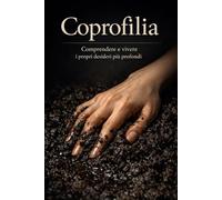 Coprofilia: Comprendere e vivere i propri desideri più profondi
