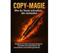 Copy-Magie: Wie du Texte schreibst, die verkaufen: Bewährte Formeln und psychologische Techniken für Verkaufstexte, die konvertieren und Umsatz generieren