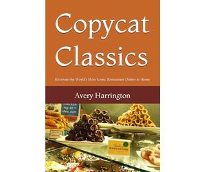 Copycat Classics: Recreate the World’s Most Iconic Restaurant Dishes at Home