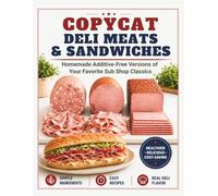 Copycat Deli Meats & Sandwiches: Homemade Additive-Free Versions of Your Favorite Sub Shop Classics (The Homemade Deli)
