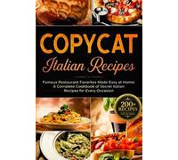 Copycat Italian Recipes: Famous Restaurant Favorites Made Easy at Home: A Complete Cookbook of Secret Italian Recipes for Every Occasion