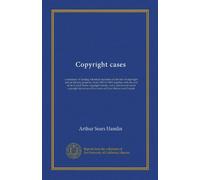 Copyright cases: a summary of leading American decisions on the law of copyright and on literary property, from 1891 to 1903; together with the text ... decisions of the courts of Great Britain...